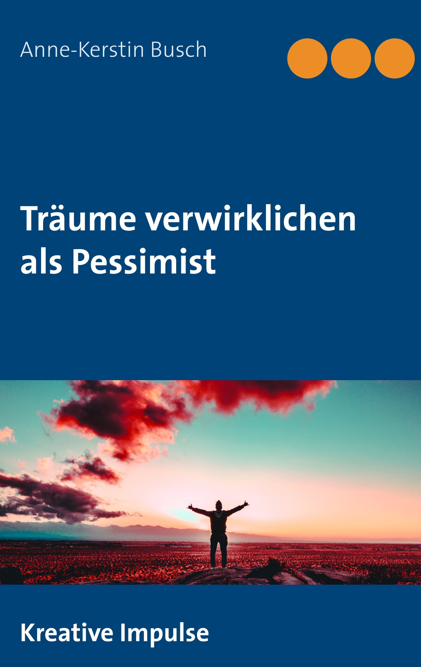 Traeume-verwirklichen-als-Pessimist Buchumschlag mit dem Titel "Träume verwirklichen als Pessimist", Autorin Anne-Kerstin Busch und dem Bild einer Person mit erhobenen Armen, die bei Sonnenuntergang auf einem Feld steht.